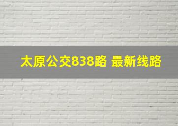 太原公交838路 最新线路